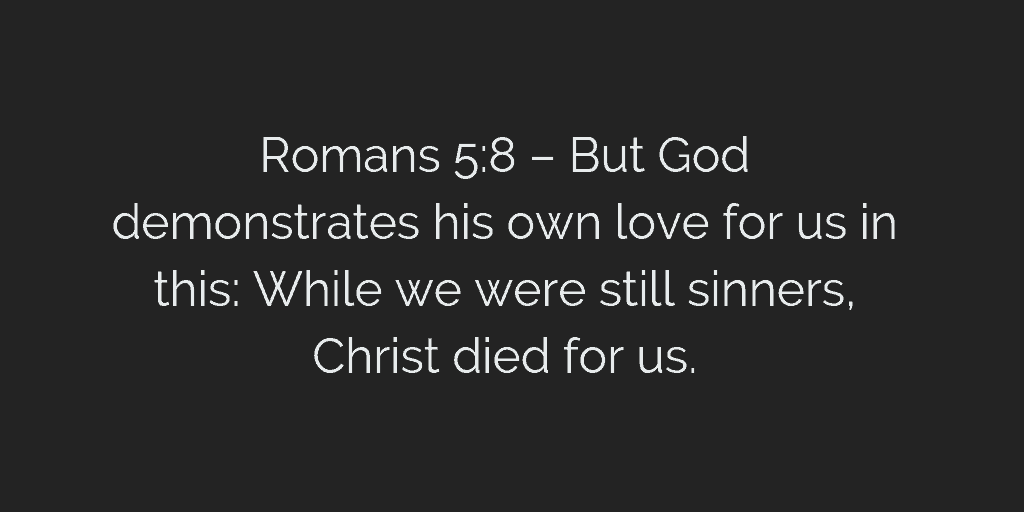 But God demonstrates his own love for us in this While we were still sinners Christ died for us