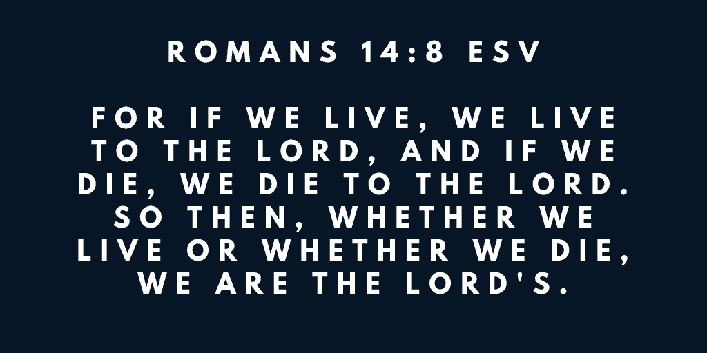 For if we live we live to the Lord and if we die we die to the Lord So then whether we live or whether we die we are the Lords