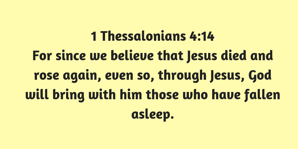 For since we believe that Jesus died and rose again even so through Jesus God will bring with him those who have fallen asleep