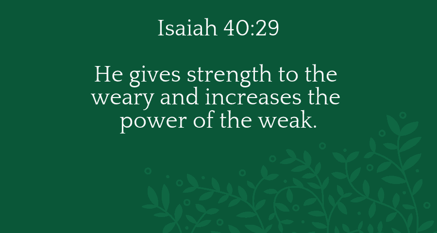 He gives strength to the weary and increases the power of the weak (Isaiah 40:29)