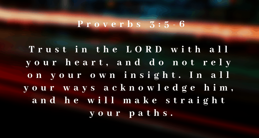 Trust in the LORD with all your heart, And lean not on your own understanding