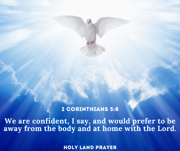 We are confident, I say, and would prefer to be away from the body and at home with the Lord. 2 Corinthians 5:8