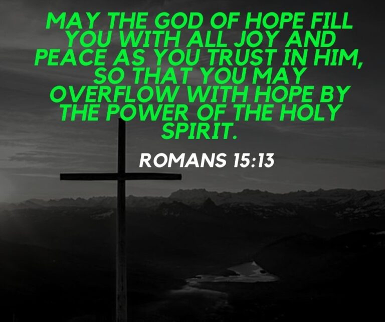 May the God of hope fill you with all joy and peace as you trust in him so that you may overflow with hope by the power of the holy spirit 