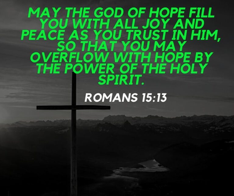 May the God of hope fill you with all joy and peace as you trust in him so that you may overflow with hope by the power of the holy spirit