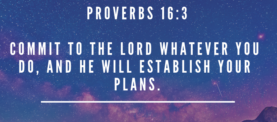 Proverbs 16-3 3 Commit to the LORD whatever you do, and he will establish your plans