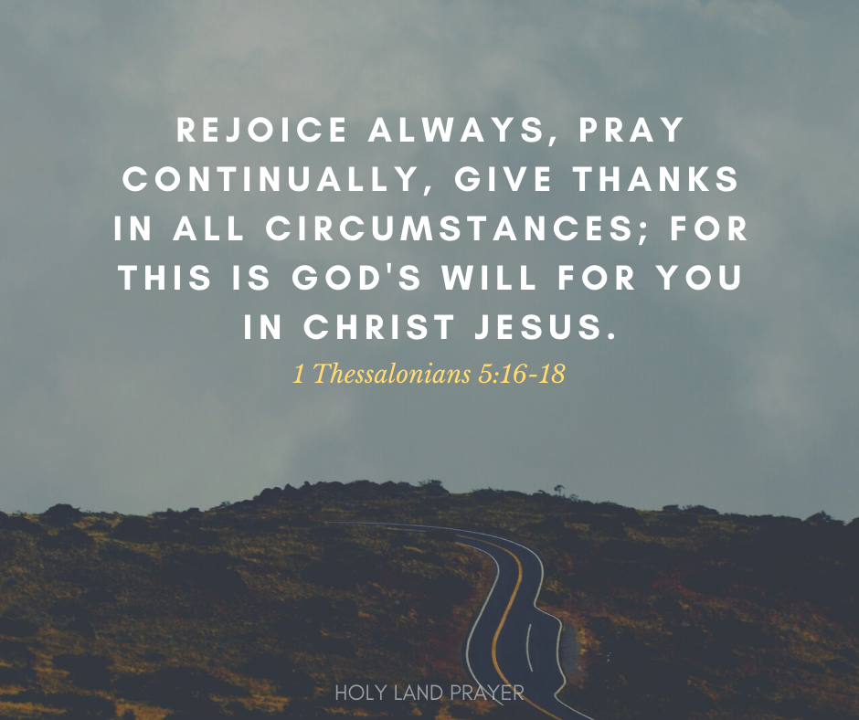 1 Thessalonians 5-16 18 Rejoice always, pray continually, give thanks in all circumstances for this is God's will for you in Christ Jesus