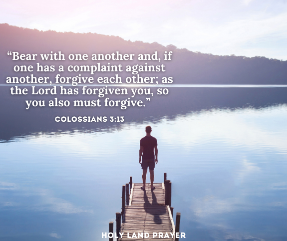 Colossians 3-13 Bear with one another and, if one has a complaint against another, forgive each other; as the Lord has forgiven you, so you also must forgive.