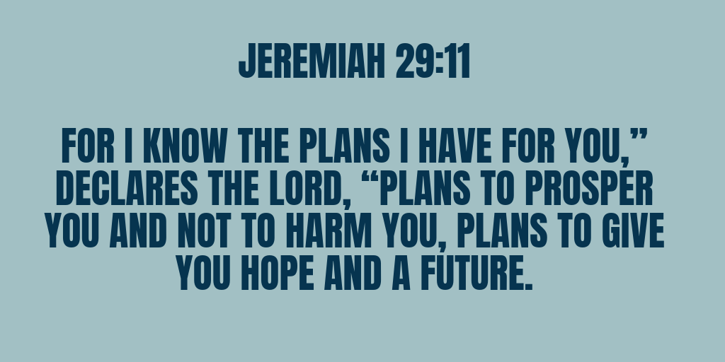 For I know the plans I have for you declares the LORD plans to Prospect you and not harm you plans to give you hope and a future