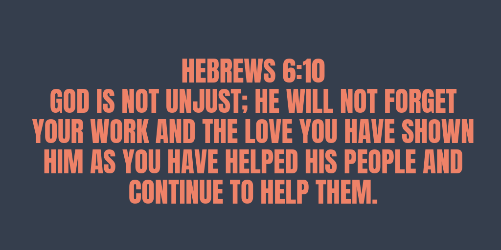 Jumala ei ole epäoikeudenmukainen hän ei unohda työtäsi ja rakkautta, jota olet hänelle osoittanut, kun olet auttanut hänen kansaansa ja jatkat heidän auttamistaan