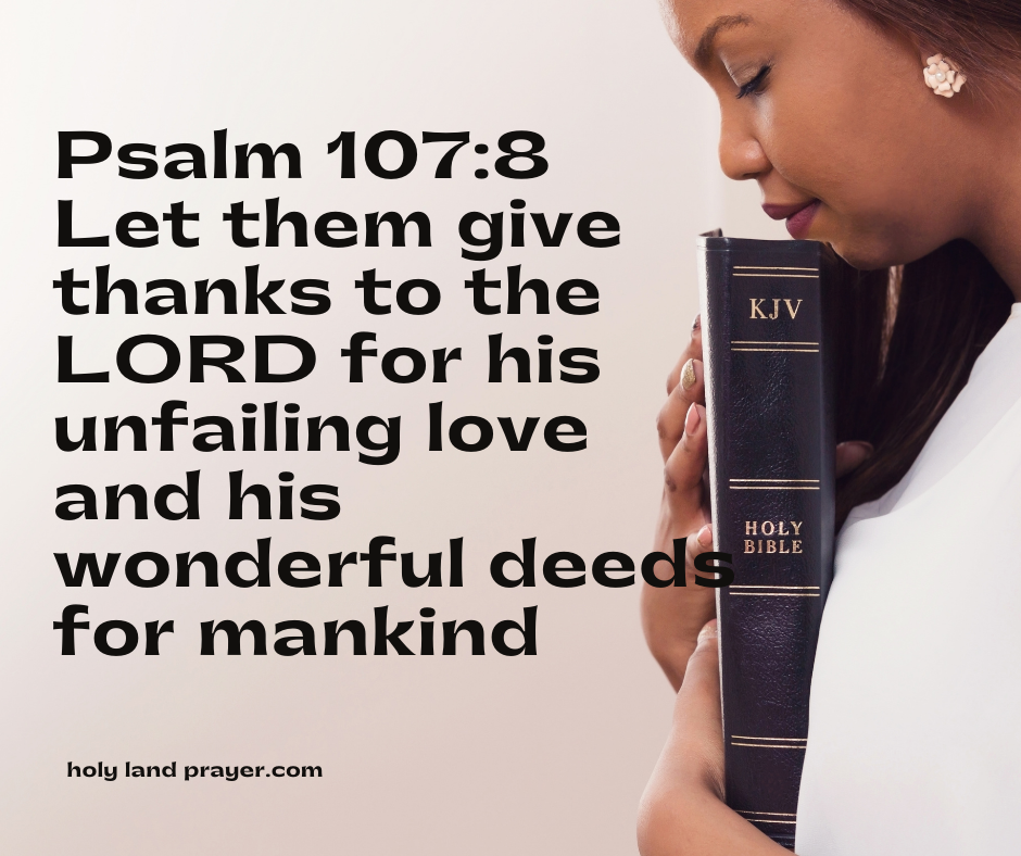 Psalm 107-8 Let them give thanks to the LORD for his unfailing love and his wonderful deeds for mankind