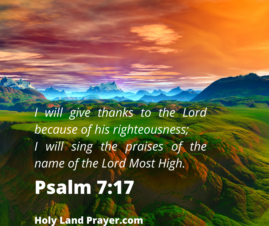 Psalm 7-17 I will give thanks to the Lord because of his righteousness I will sing the praises of the name of the Lord Most High