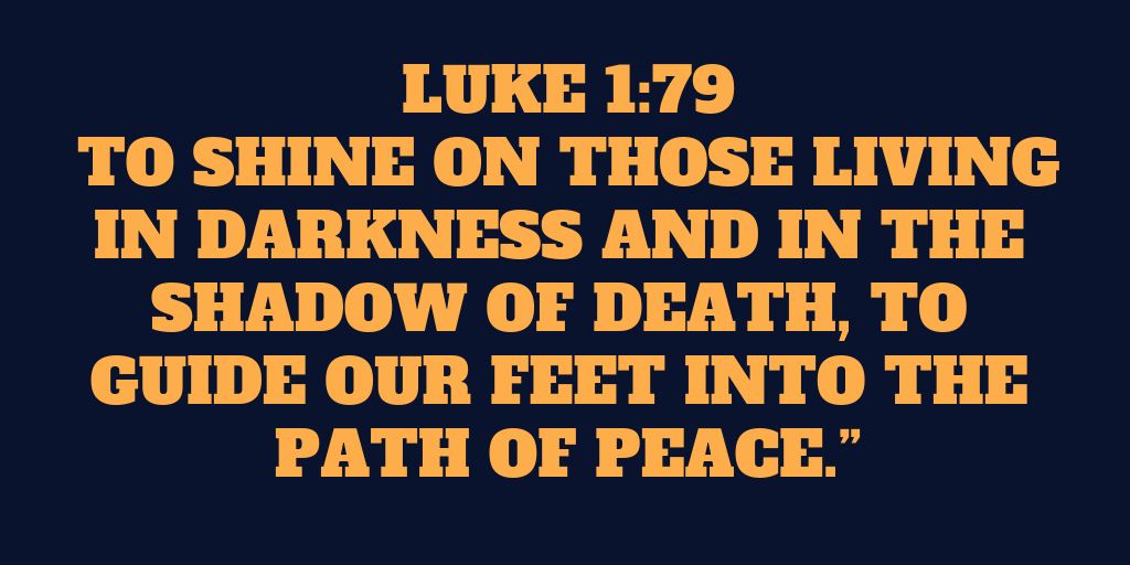 to shine on those living in darkness and in the shadow of death to guide our feet into the path of peace