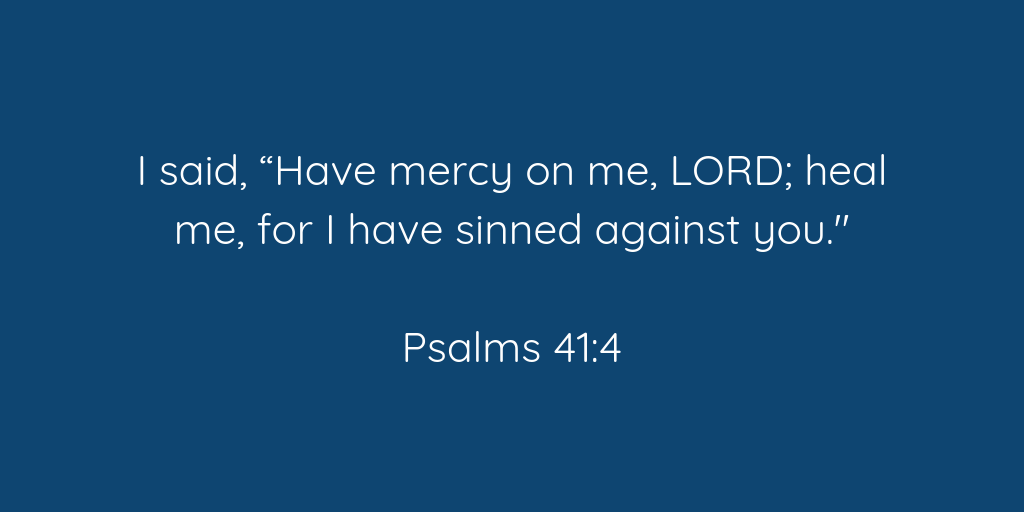 I said, Have mercy on me, LORD; heal me, for I have sinned against you