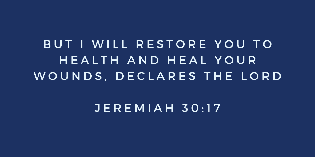 But I will restore you to health and heal your wounds declares the LORD