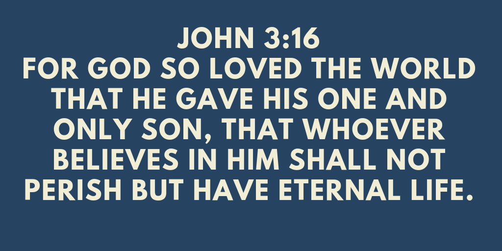 For God so loved the world that he gave his one and only Son that whoever believes in him shall not perish but have eternal life