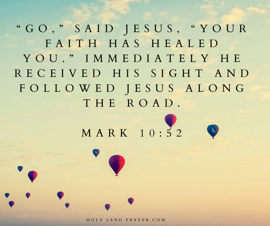 Go, said Jesus, your faith has healed you. Immediately he received his sight and followed Jesus along the road. Mark 10-52