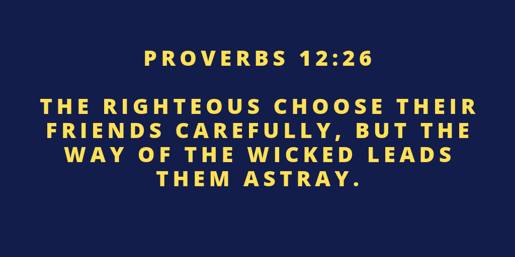 The righteous choose their friends carefully but the way of the wicked leads them astray