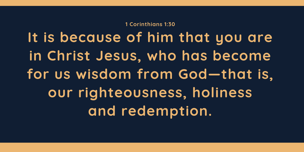 It is because of him that you are in Christ Jesus who has become for us wisdom from God that is our righteousness holiness and redemption