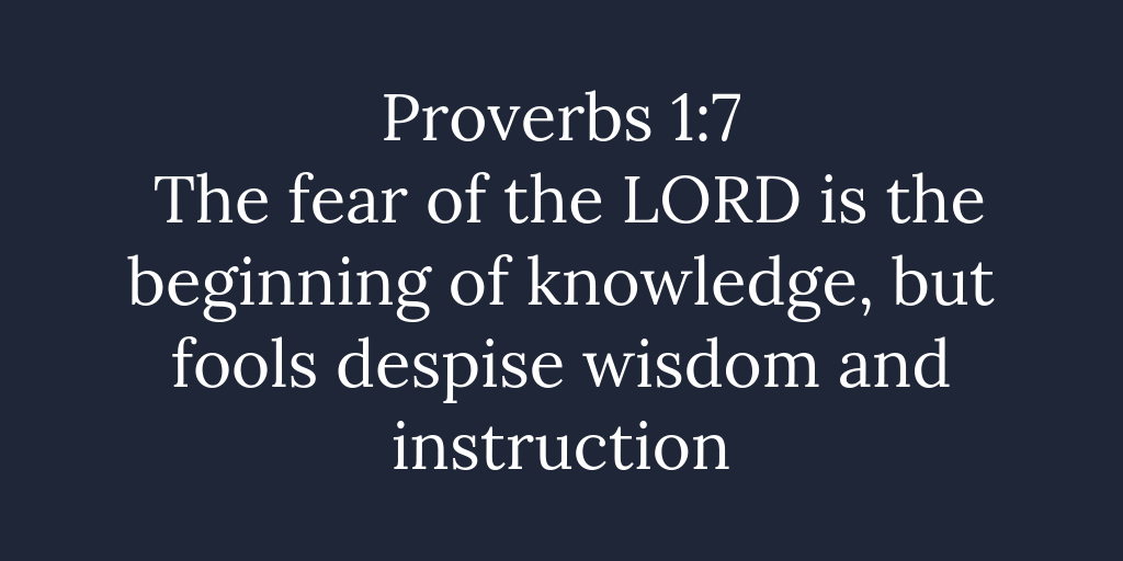 The fear of the LORD is the beginning of knowledge but fools despise wisdom and instruction
