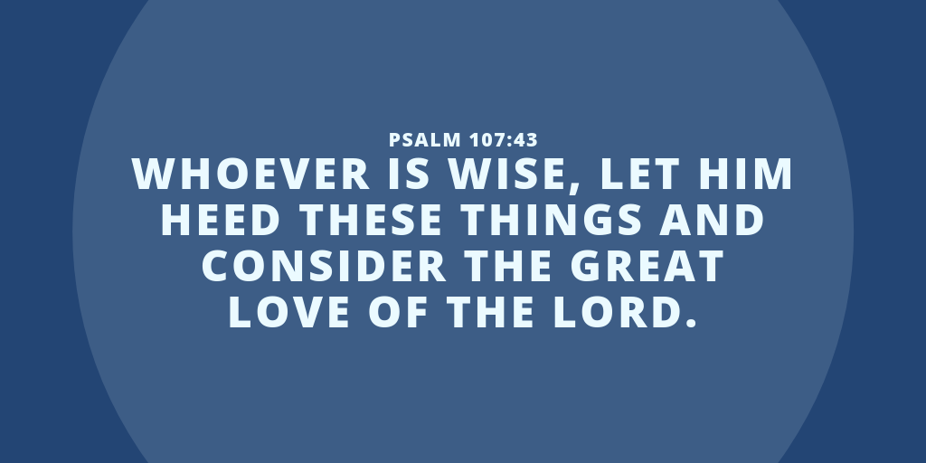 Whoever is wise let him heed these things and consider the great love of the LORD