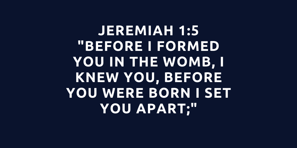 Jeremiah 1-5 Before I formed you in the womb, I knew you, before you were born I set you apart