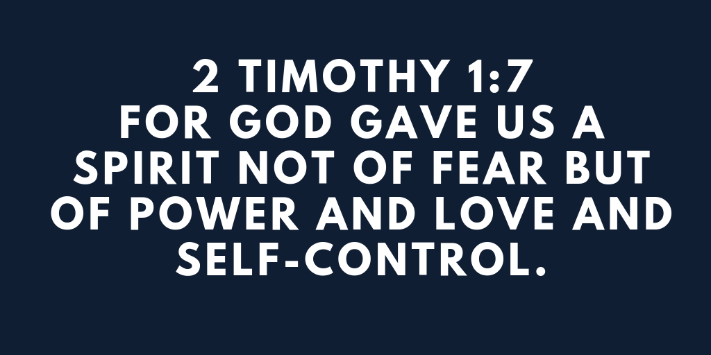 2 Timothy 1-7 For God gave us a spirit not of fear but of power and love and self-control