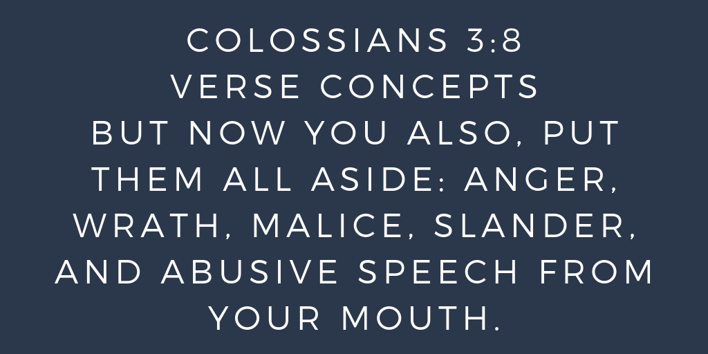 Colossians 3-8 But now you also, put them all aside anger, wrath, malice, slander, and abusive speech from your mouth