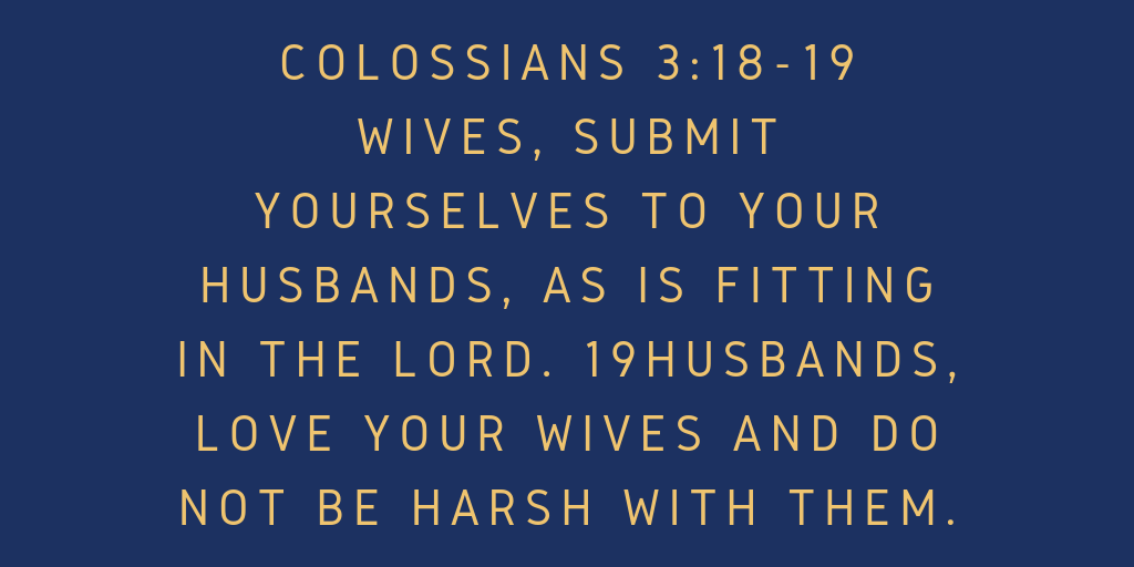 Colossians 3_18-19 Wives, submit yourselves to your husbands, as is fitting in the Lord. 19 Husbands, love your wives and do not be harsh with them
