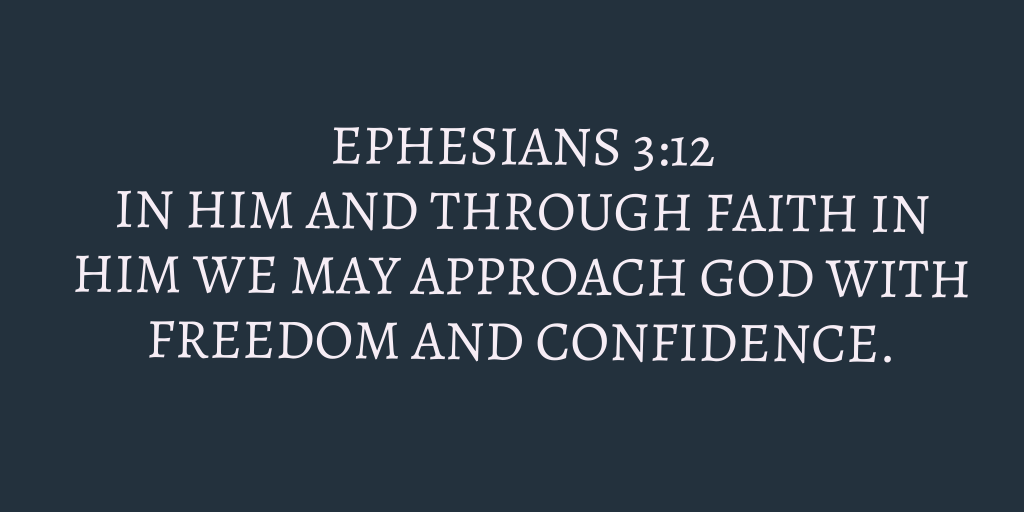 Ephesians 3-12 In him and through faith in him we may approach God with freedom and confidence