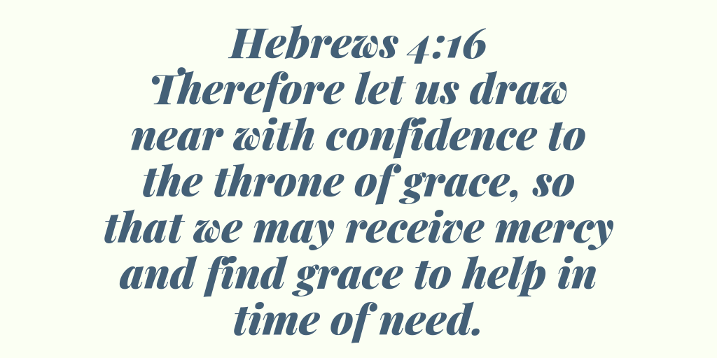 Hebrews 4-16 Therefore let us draw near with confidence to the throne of grace, so that we may receive mercy and find grace to help in time of need