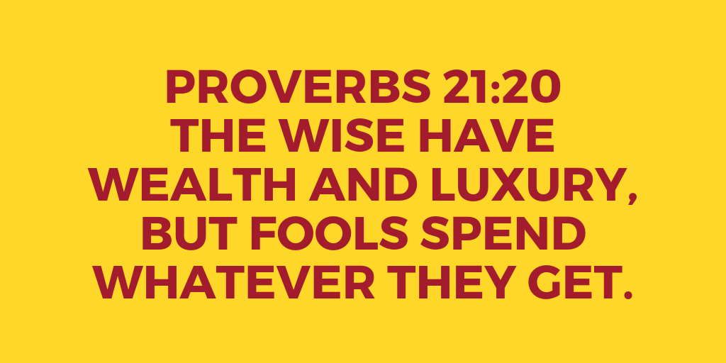 Proverbs 21-20 The wise have wealth and luxury, but fools spend whatever they get