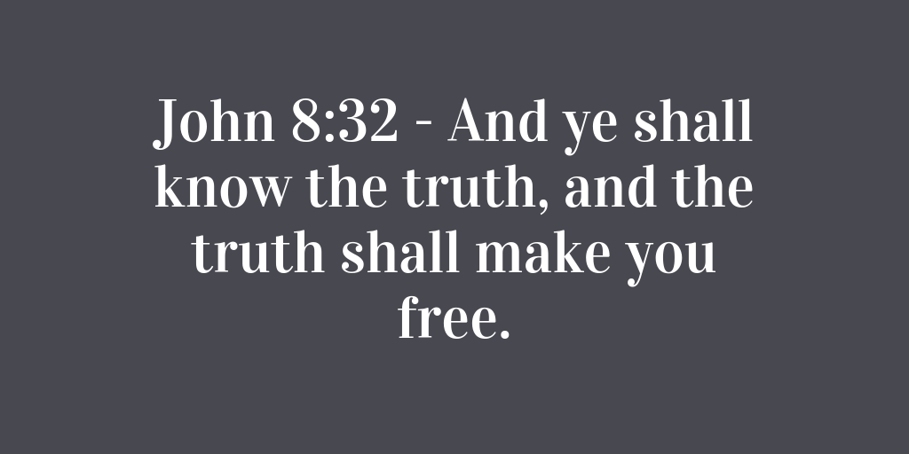 John 8-32 - And ye shall know the truth, and the truth shall make you free