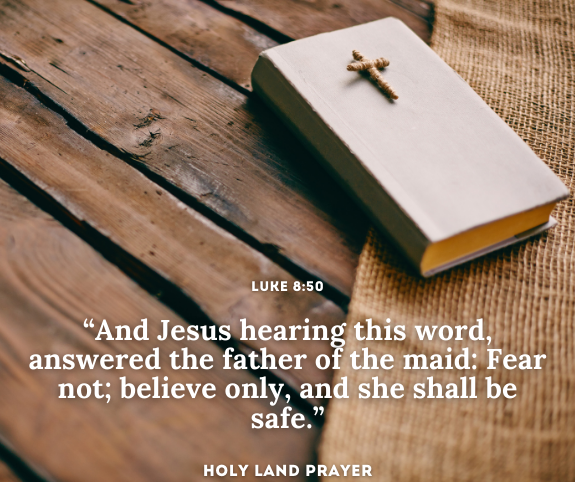 “And Jesus hearing this word, answered the father of the maid Fear not_ believe only, and she shall be safe.” Luke 850