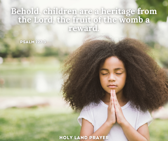 Behold, children are a heritage from the Lord, the fruit of the womb a reward. Psalm 1273