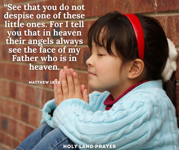 “See that you do not despise one of these little ones. For I tell you that in heaven their angels always see the face of my Father who is in heaven. Matthew 1810
