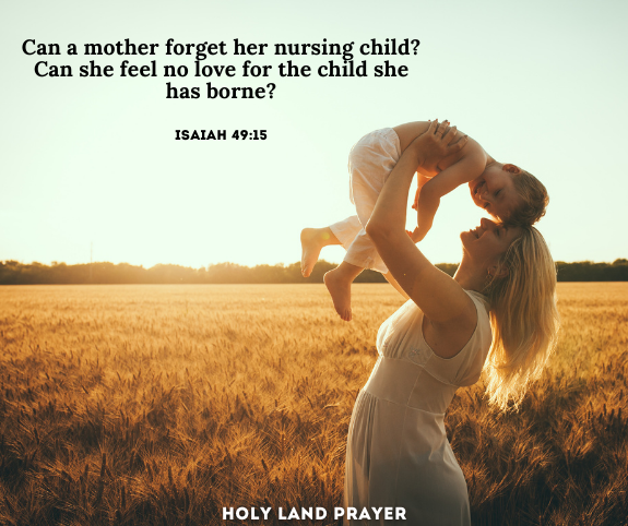 Can a mother forget her nursing child Can she feel no love for the child she has borne. Isaiah 4915