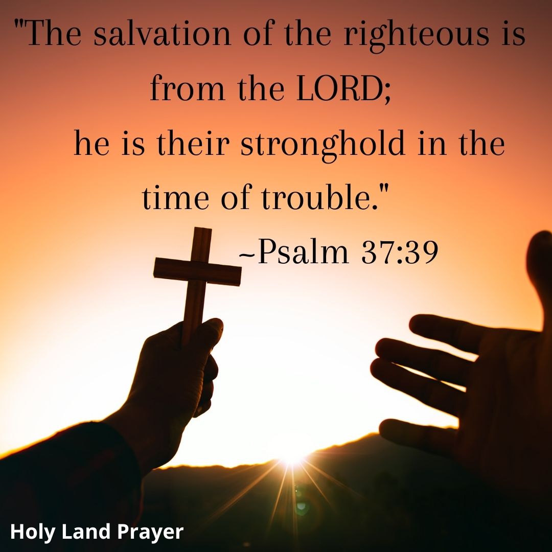 The salvation of the righteous comes from the Lord; he is their stronghold in time of trouble. -Psalm 37:39